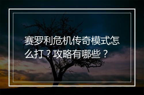 赛罗利危机传奇模式怎么打？攻略有哪些？