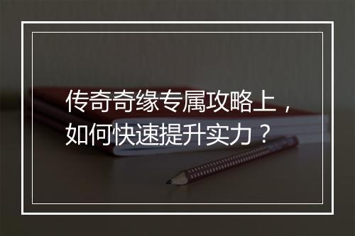 传奇奇缘专属攻略上，如何快速提升实力？