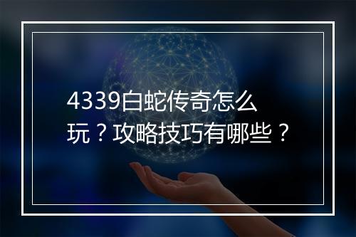 4339白蛇传奇怎么玩？攻略技巧有哪些？