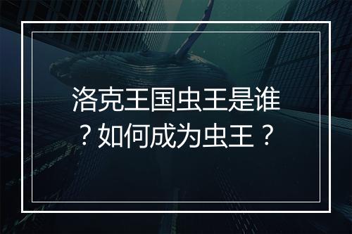 洛克王国虫王是谁？如何成为虫王？