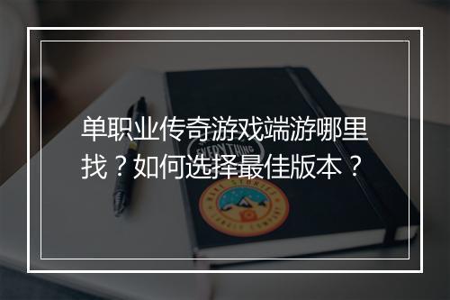 单职业传奇游戏端游哪里找？如何选择最佳版本？