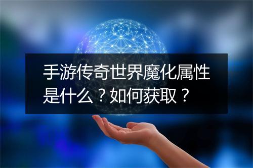 手游传奇世界魔化属性是什么？如何获取？