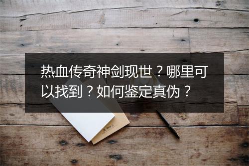 热血传奇神剑现世？哪里可以找到？如何鉴定真伪？