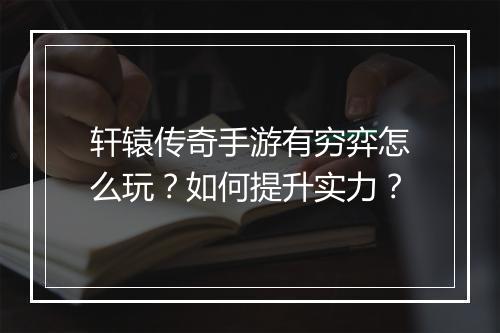 轩辕传奇手游有穷弈怎么玩？如何提升实力？