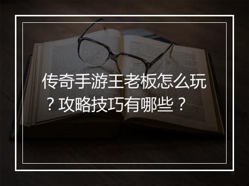 传奇手游王老板怎么玩？攻略技巧有哪些？