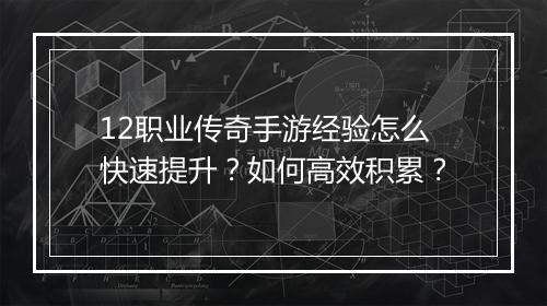 12职业传奇手游经验怎么快速提升？如何高效积累？