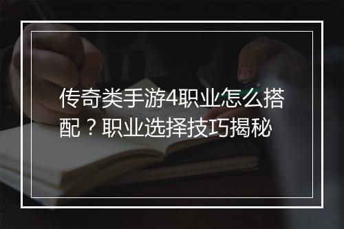 传奇类手游4职业怎么搭配？职业选择技巧揭秘