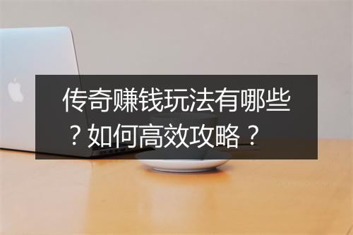 传奇赚钱玩法有哪些？如何高效攻略？