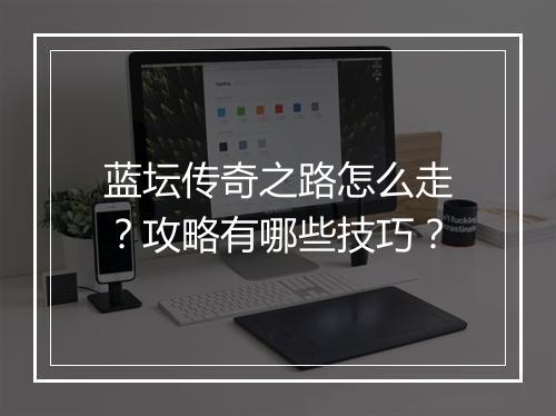蓝坛传奇之路怎么走？攻略有哪些技巧？