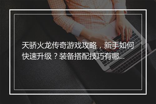天骄火龙传奇游戏攻略，新手如何快速升级？装备搭配技巧有哪些？