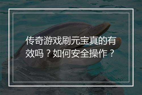 传奇游戏刷元宝真的有效吗？如何安全操作？