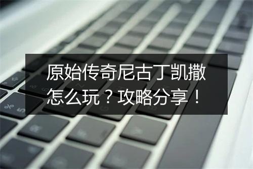 原始传奇尼古丁凯撒怎么玩？攻略分享！
