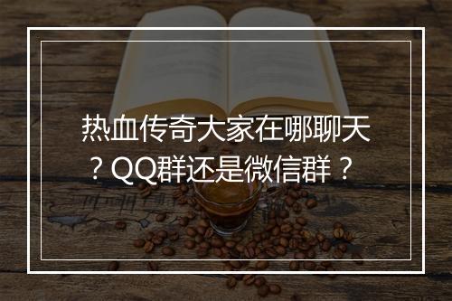 热血传奇大家在哪聊天？QQ群还是微信群？