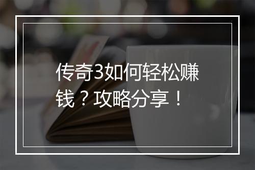 传奇3如何轻松赚钱？攻略分享！