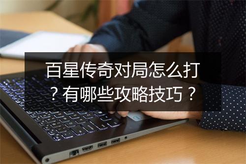 百星传奇对局怎么打？有哪些攻略技巧？