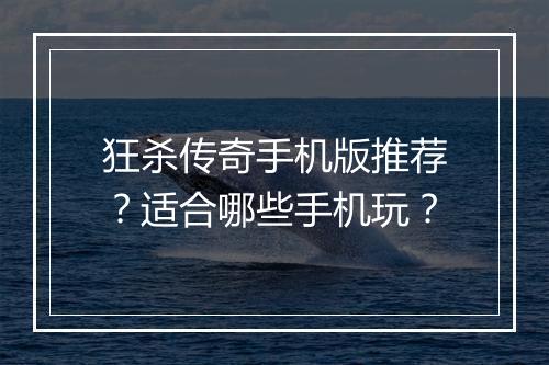 狂杀传奇手机版推荐？适合哪些手机玩？