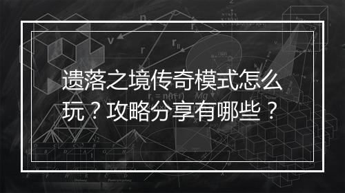 遗落之境传奇模式怎么玩？攻略分享有哪些？