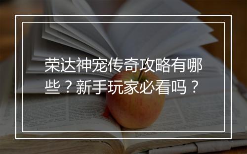 荣达神宠传奇攻略有哪些？新手玩家必看吗？