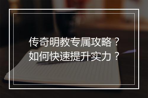 传奇明教专属攻略？如何快速提升实力？