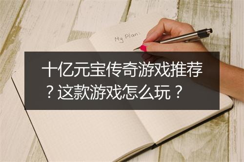十亿元宝传奇游戏推荐？这款游戏怎么玩？