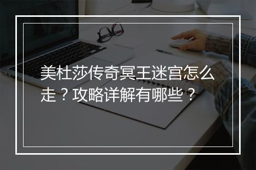 美杜莎传奇冥王迷宫怎么走？攻略详解有哪些？