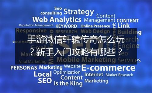 手游微信轩辕传奇怎么玩？新手入门攻略有哪些？