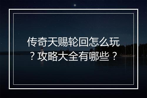 传奇天赐轮回怎么玩？攻略大全有哪些？