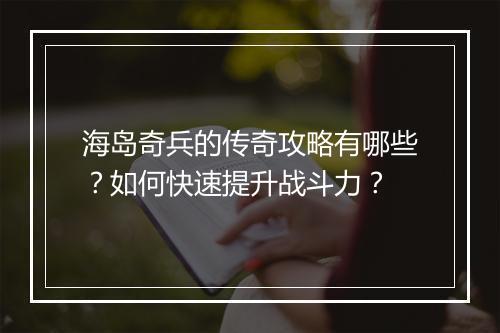 海岛奇兵的传奇攻略有哪些？如何快速提升战斗力？