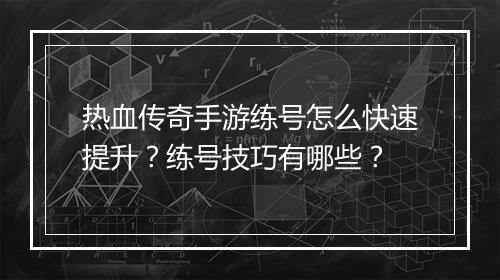 热血传奇手游练号怎么快速提升？练号技巧有哪些？