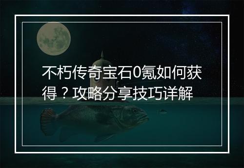 不朽传奇宝石0氪如何获得？攻略分享技巧详解