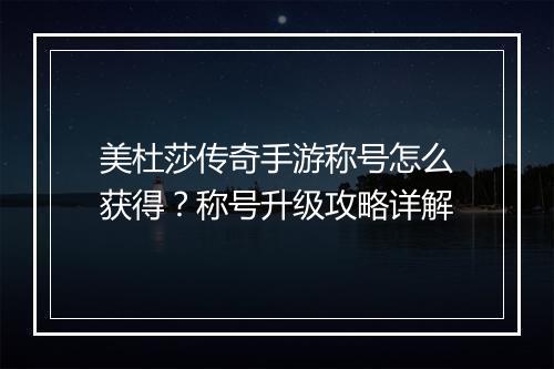 美杜莎传奇手游称号怎么获得?称号升级攻略详解