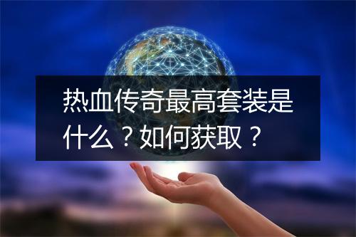热血传奇最高套装是什么？如何获取？