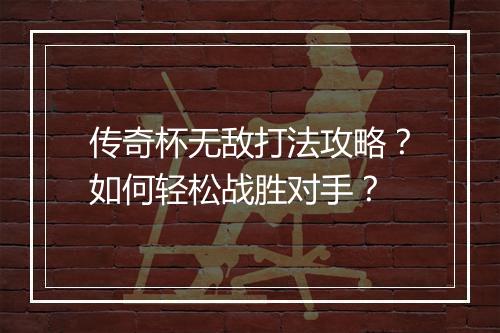 传奇杯无敌打法攻略？如何轻松战胜对手？