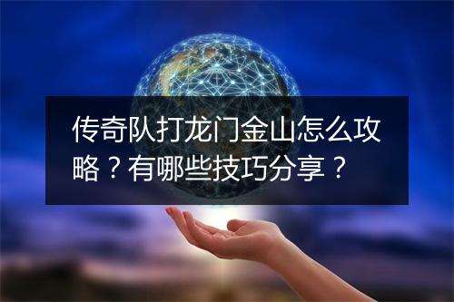 传奇队打龙门金山怎么攻略？有哪些技巧分享？