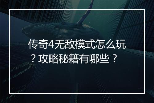 传奇4无敌模式怎么玩？攻略秘籍有哪些？