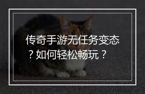 传奇手游无任务变态？如何轻松畅玩？