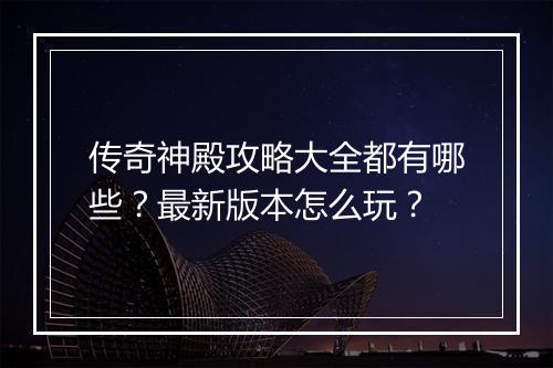 传奇神殿攻略大全都有哪些？最新版本怎么玩？