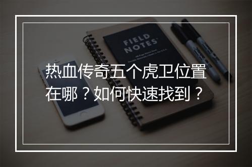 热血传奇五个虎卫位置在哪？如何快速找到？