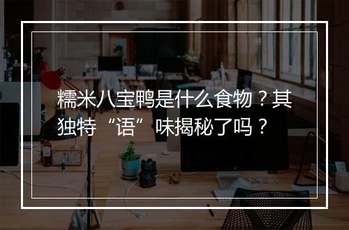 糯米八宝鸭是什么食物？其独特“语”味揭秘了吗？