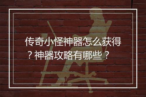 传奇小怪神器怎么获得？神器攻略有哪些？