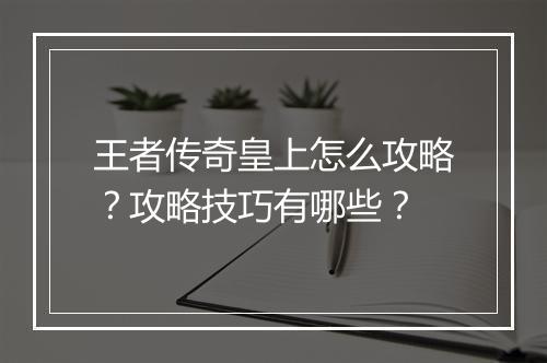 王者传奇皇上怎么攻略？攻略技巧有哪些？