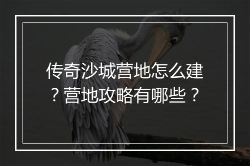 传奇沙城营地怎么建？营地攻略有哪些？