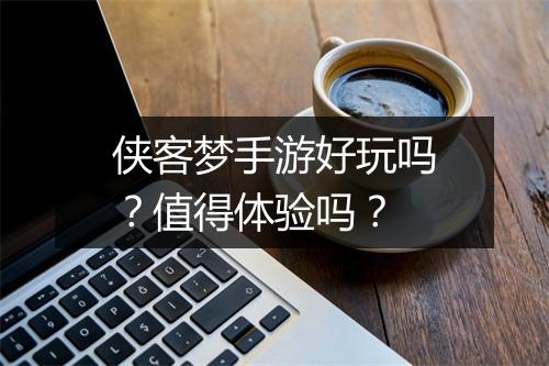 侠客梦手游好玩吗？值得体验吗？