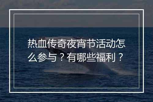 热血传奇夜宵节活动怎么参与？有哪些福利？