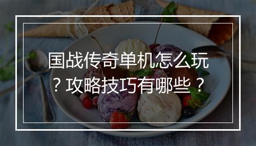 国战传奇单机怎么玩？攻略技巧有哪些？