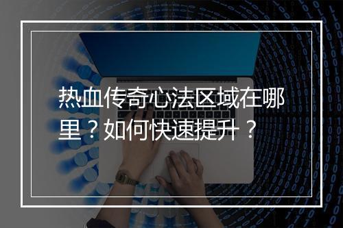 热血传奇心法区域在哪里？如何快速提升？
