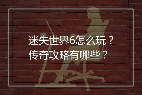 迷失世界6怎么玩？传奇攻略有哪些？