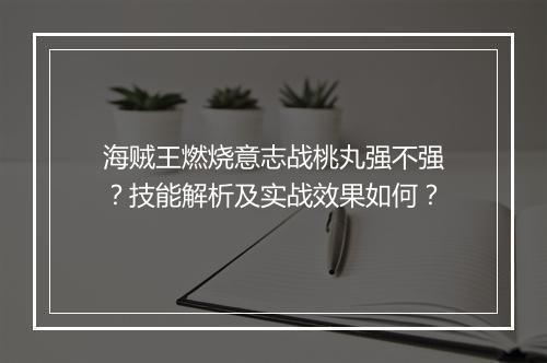 海贼王燃烧意志战桃丸强不强？技能解析及实战效果如何？