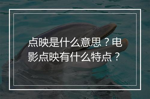 点映是什么意思？电影点映有什么特点？