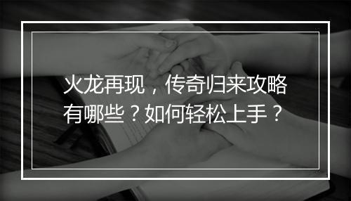 火龙再现，传奇归来攻略有哪些？如何轻松上手？